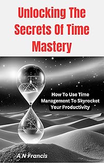 Unlocking The Secrets Of Time Mastery: How To Use 